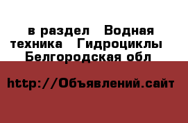  в раздел : Водная техника » Гидроциклы . Белгородская обл.